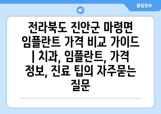 전라북도 진안군 마령면 임플란트 가격 비교 가이드 | 치과, 임플란트, 가격 정보, 진료 팁