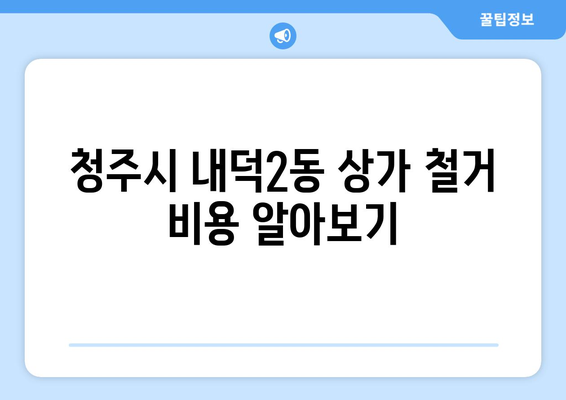 청주시 청원구 내덕2동 상가 철거 비용| 상세 가이드 및 견적 정보 | 철거 비용, 견적, 상가 철거, 청주시