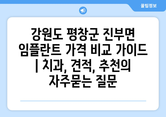 강원도 평창군 진부면 임플란트 가격 비교 가이드 | 치과, 견적, 추천