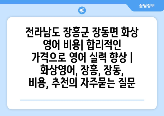 전라남도 장흥군 장동면 화상 영어 비용| 합리적인 가격으로 영어 실력 향상 | 화상영어, 장흥, 장동, 비용, 추천