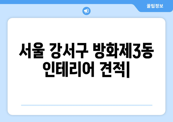 서울 강서구 방화제3동 인테리어 견적| 합리적인 가격으로 만족스러운 공간 만들기 | 인테리어 견적, 비용, 업체 추천, 시공 팁