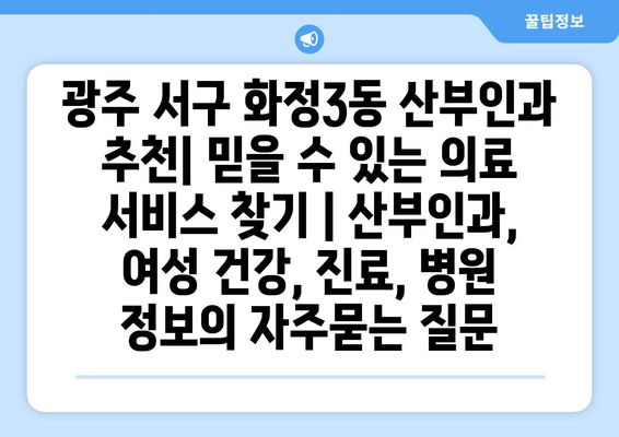 광주 서구 화정3동 산부인과 추천| 믿을 수 있는 의료 서비스 찾기 | 산부인과, 여성 건강, 진료, 병원 정보