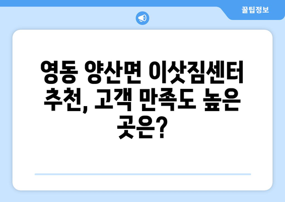 충청북도 영동군 양산면 포장이사| 전문 업체 추천 및 가격 비교 | 이삿짐센터, 포장이사 비용, 영동군 이사