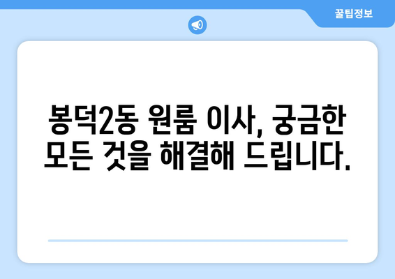 대구 남구 봉덕2동 원룸 이사, 짐싸기부터 새 보금자리 정착까지! | 원룸 이사 가이드, 비용 정보, 업체 추천