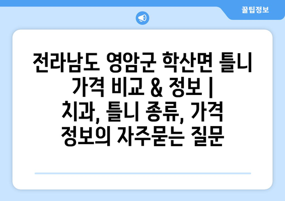 전라남도 영암군 학산면 틀니 가격 비교 & 정보 | 치과, 틀니 종류, 가격 정보