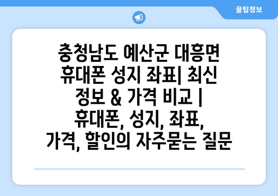 충청남도 예산군 대흥면 휴대폰 성지 좌표| 최신 정보 & 가격 비교 | 휴대폰, 성지, 좌표, 가격, 할인