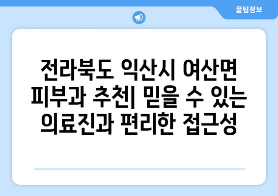 전라북도 익산시 여산면 피부과 추천| 믿을 수 있는 의료진과 편리한 접근성을 찾아보세요 | 익산 피부과, 여산면 피부과, 피부 관리, 피부 질환