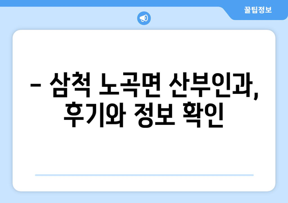 강원도 삼척시 노곡면 산부인과 추천|  믿을 수 있는 병원 찾기 | 산부인과, 진료, 추천, 후기, 정보