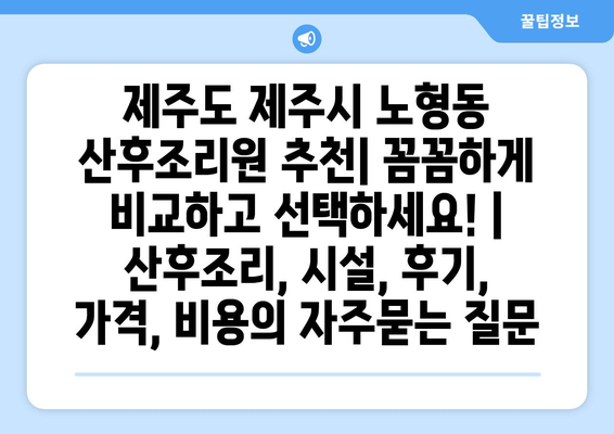 제주도 제주시 노형동 산후조리원 추천| 꼼꼼하게 비교하고 선택하세요! | 산후조리, 시설, 후기, 가격, 비용