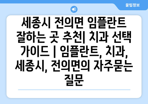 세종시 전의면 임플란트 잘하는 곳 추천| 치과 선택 가이드 | 임플란트, 치과, 세종시, 전의면