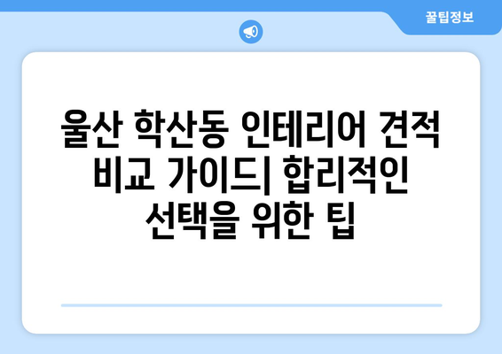 울산 중구 학산동 인테리어 견적 비교 가이드| 합리적인 선택을 위한 팁 | 인테리어 견적, 울산 인테리어, 학산동 인테리어