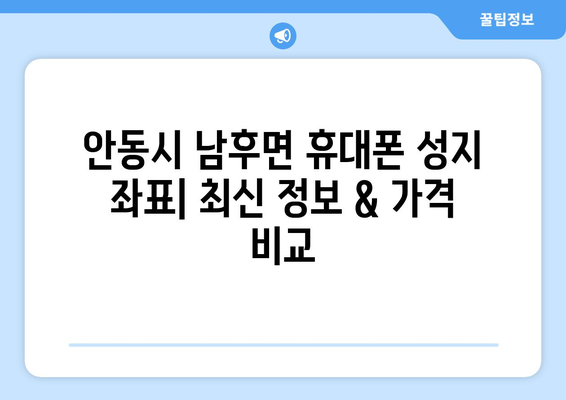 안동시 남후면 휴대폰 성지 좌표| 최신 정보 & 가격 비교 | 안동 휴대폰, 성지 정보, 좌표, 가격, 비교, 추천