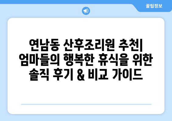 연남동 산후조리원 추천| 엄마들의 행복한 휴식을 위한 솔직 후기 & 비교 가이드 | 마포구, 산후조리, 출산, 육아