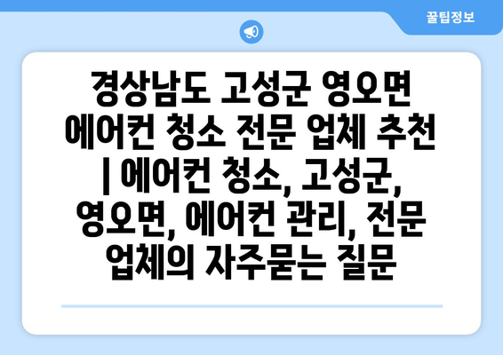 경상남도 고성군 영오면 에어컨 청소 전문 업체 추천 | 에어컨 청소, 고성군, 영오면, 에어컨 관리, 전문 업체