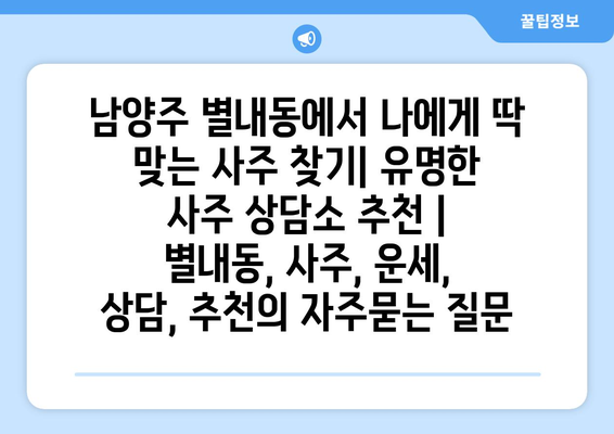 남양주 별내동에서 나에게 딱 맞는 사주 찾기| 유명한 사주 상담소 추천 | 별내동, 사주, 운세, 상담, 추천