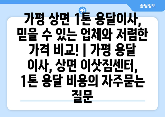 가평 상면 1톤 용달이사, 믿을 수 있는 업체와 저렴한 가격 비교! | 가평 용달 이사, 상면 이삿짐센터, 1톤 용달 비용