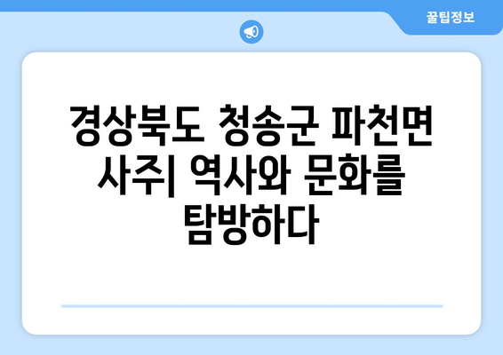 경상북도 청송군 파천면 사주| 역사와 문화를 탐방하다 | 청송, 파천, 사주, 역사 유적, 문화 유산, 관광 정보