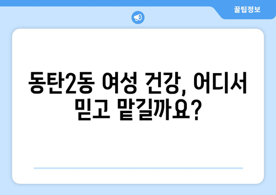 화성 동탄2동 산부인과 추천| 믿을 수 있는 여성 건강 지킴이 찾기 | 동탄2동, 산부인과, 병원 추천, 여성 건강