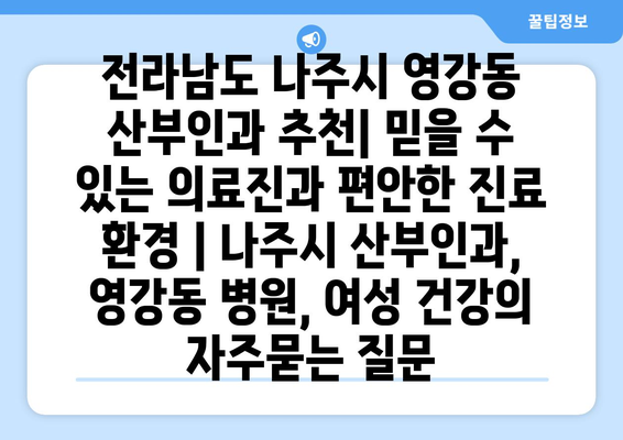 전라남도 나주시 영강동 산부인과 추천| 믿을 수 있는 의료진과 편안한 진료 환경 | 나주시 산부인과, 영강동 병원, 여성 건강