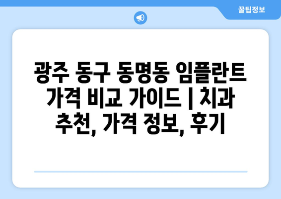 광주 동구 동명동 임플란트 가격 비교 가이드 | 치과 추천, 가격 정보, 후기