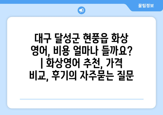 대구 달성군 현풍읍 화상 영어, 비용 얼마나 들까요? | 화상영어 추천, 가격 비교, 후기