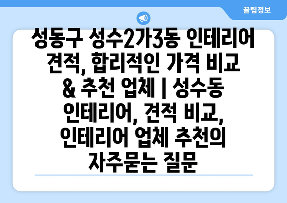 성동구 성수2가3동 인테리어 견적, 합리적인 가격 비교 & 추천 업체 | 성수동 인테리어, 견적 비교, 인테리어 업체 추천