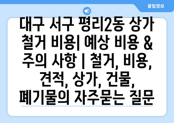 대구 서구 평리2동 상가 철거 비용| 예상 비용 & 주의 사항 | 철거, 비용, 견적, 상가, 건물, 폐기물