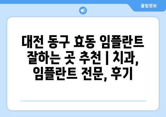 대전 동구 효동 임플란트 잘하는 곳 추천 | 치과, 임플란트 전문, 후기