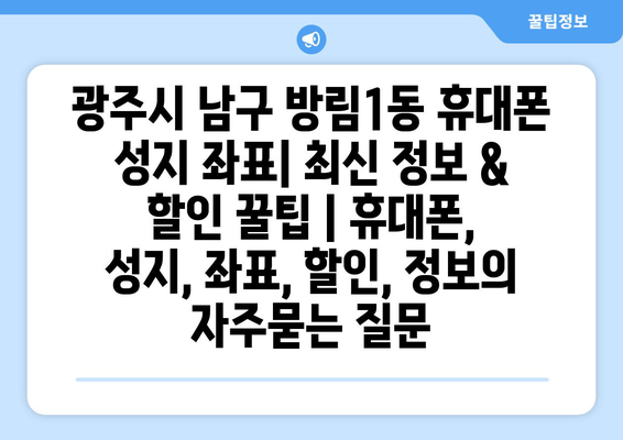 광주시 남구 방림1동 휴대폰 성지 좌표| 최신 정보 & 할인 꿀팁 | 휴대폰, 성지, 좌표, 할인, 정보