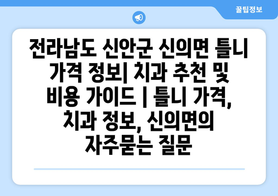 전라남도 신안군 신의면 틀니 가격 정보| 치과 추천 및 비용 가이드 | 틀니 가격, 치과 정보, 신의면