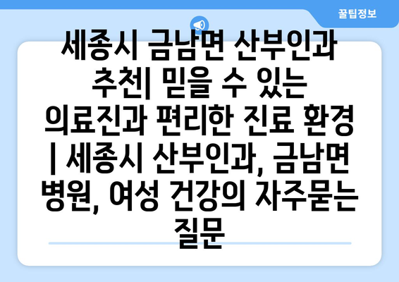 세종시 금남면 산부인과 추천| 믿을 수 있는 의료진과 편리한 진료 환경 | 세종시 산부인과, 금남면 병원, 여성 건강