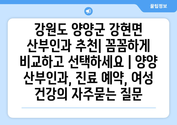 강원도 양양군 강현면 산부인과 추천| 꼼꼼하게 비교하고 선택하세요 | 양양 산부인과, 진료 예약, 여성 건강