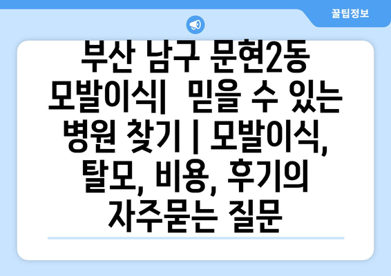 부산 남구 문현2동 모발이식|  믿을 수 있는 병원 찾기 | 모발이식, 탈모, 비용, 후기