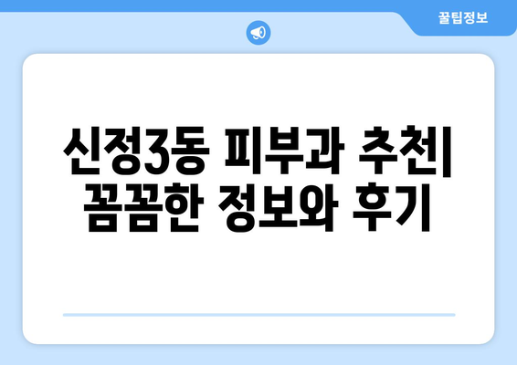 양천구 신정3동 피부과 추천| 꼼꼼한 정보와 후기로 나에게 딱 맞는 피부과 찾기 | 신정3동, 피부과, 추천, 후기, 정보