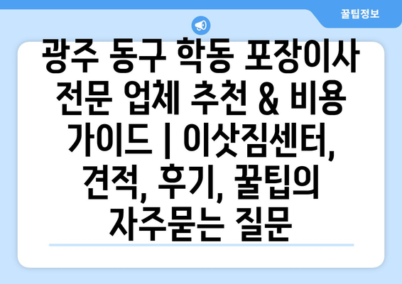 광주 동구 학동 포장이사 전문 업체 추천 & 비용 가이드 | 이삿짐센터, 견적, 후기, 꿀팁