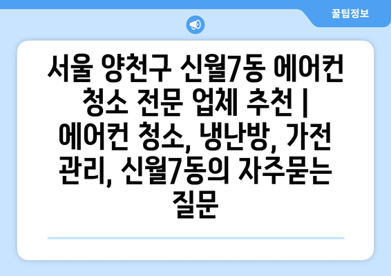 서울 양천구 신월7동 에어컨 청소 전문 업체 추천 | 에어컨 청소, 냉난방, 가전 관리, 신월7동