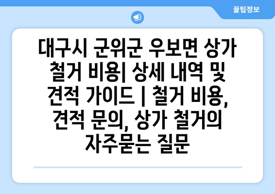 대구시 군위군 우보면 상가 철거 비용| 상세 내역 및 견적 가이드 | 철거 비용, 견적 문의, 상가 철거