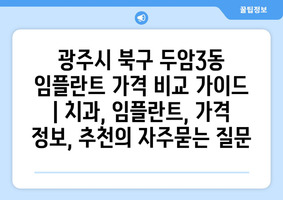 광주시 북구 두암3동 임플란트 가격 비교 가이드 | 치과, 임플란트, 가격 정보, 추천