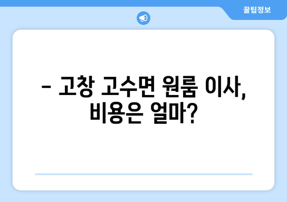 전라북도 고창군 고수면 원룸 이사 가이드| 비용, 업체, 주의사항 완벽 정리 | 원룸 이사, 고창 이사, 이삿짐센터