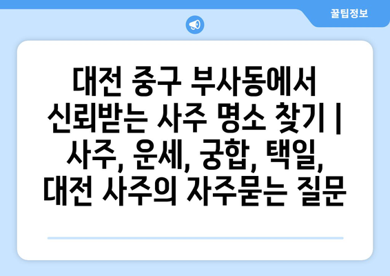 대전 중구 부사동에서 신뢰받는 사주 명소 찾기 | 사주, 운세, 궁합, 택일, 대전 사주