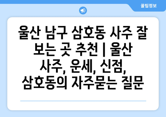 울산 남구 삼호동 사주 잘 보는 곳 추천 | 울산 사주, 운세, 신점,  삼호동