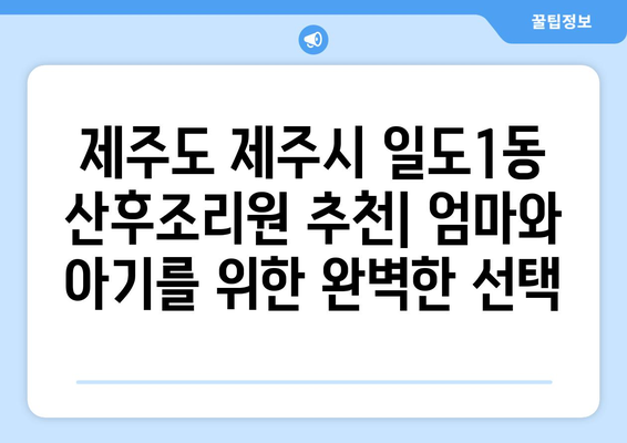 제주도 제주시 일도1동 산후조리원 추천| 엄마와 아기를 위한 완벽한 선택 | 산후조리, 제주도, 일도1동, 추천