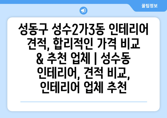 성동구 성수2가3동 인테리어 견적, 합리적인 가격 비교 & 추천 업체 | 성수동 인테리어, 견적 비교, 인테리어 업체 추천