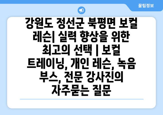 강원도 정선군 북평면 보컬 레슨| 실력 향상을 위한 최고의 선택 | 보컬 트레이닝, 개인 레슨, 녹음 부스, 전문 강사진