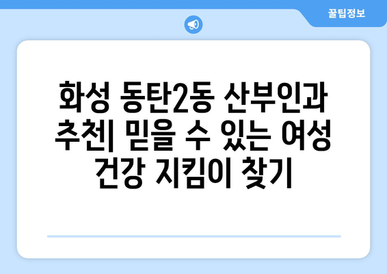 화성 동탄2동 산부인과 추천| 믿을 수 있는 여성 건강 지킴이 찾기 | 동탄2동, 산부인과, 병원 추천, 여성 건강