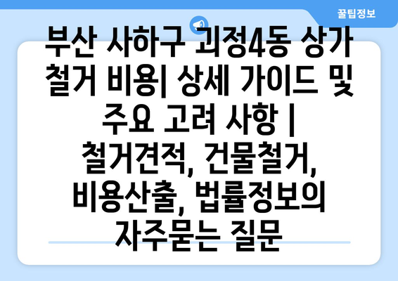 부산 사하구 괴정4동 상가 철거 비용| 상세 가이드 및 주요 고려 사항 | 철거견적, 건물철거, 비용산출, 법률정보