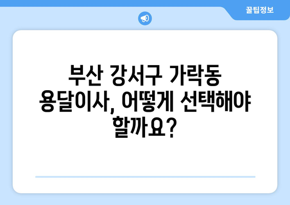 부산 강서구 가락동 용달이사 전문 업체 비교 가이드 | 저렴하고 안전한 이사, 지금 바로 찾아보세요!