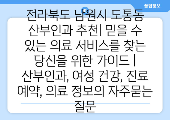 전라북도 남원시 도통동 산부인과 추천| 믿을 수 있는 의료 서비스를 찾는 당신을 위한 가이드 | 산부인과, 여성 건강, 진료 예약, 의료 정보