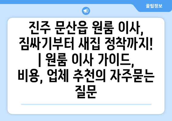 진주 문산읍 원룸 이사, 짐싸기부터 새집 정착까지! | 원룸 이사 가이드, 비용, 업체 추천