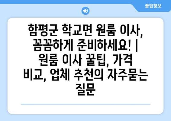 함평군 학교면 원룸 이사, 꼼꼼하게 준비하세요! | 원룸 이사 꿀팁, 가격 비교, 업체 추천